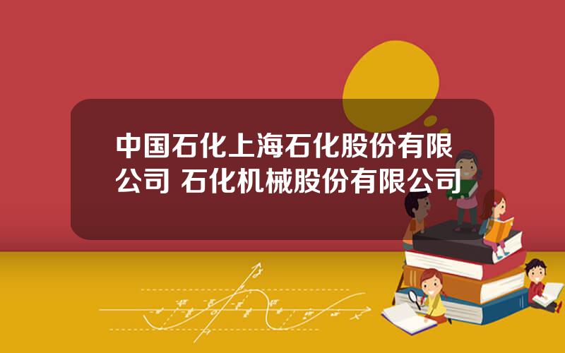 中国石化上海石化股份有限公司 石化机械股份有限公司